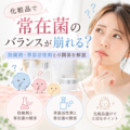 化粧品で常在菌のバランスが崩れる？防腐剤・界面活性剤との関係を解説